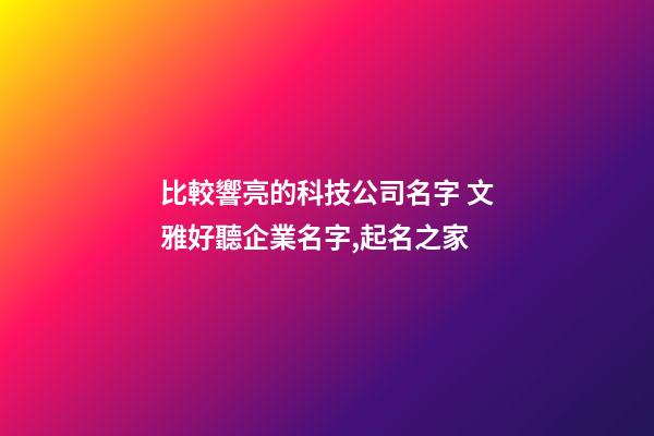比較響亮的科技公司名字 文雅好聽企業名字,起名之家-第1張-公司起名-玄機派